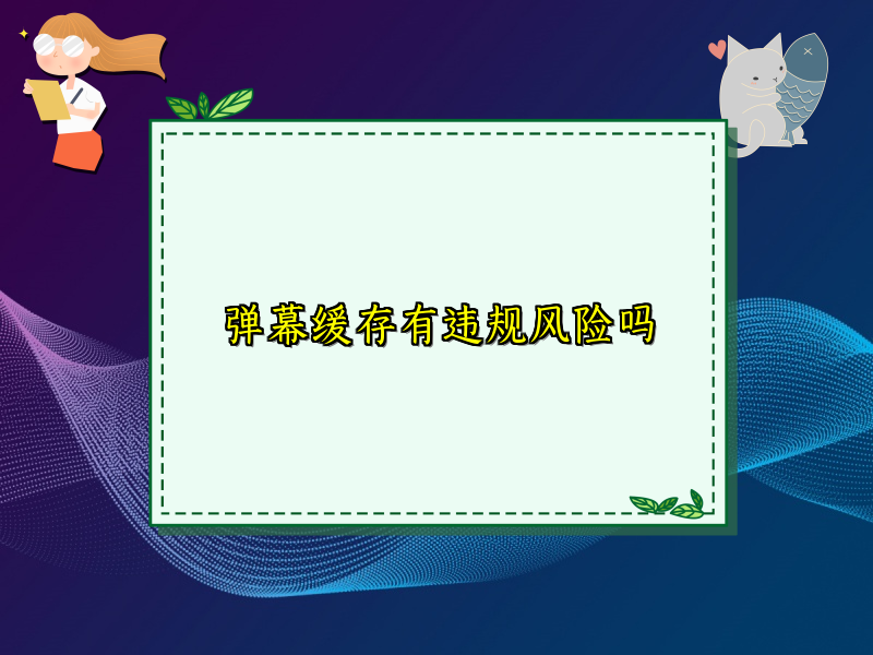 弹幕缓存有违规风险吗