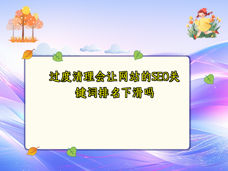 过度清理会让网站的SEO关键词排名下滑吗
