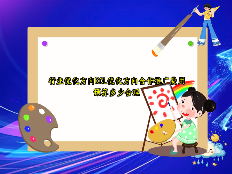 行业优化方向KOL优化方向合作推广费用预算多少合理