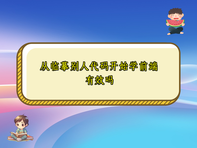从临摹别人代码开始学前端有效吗