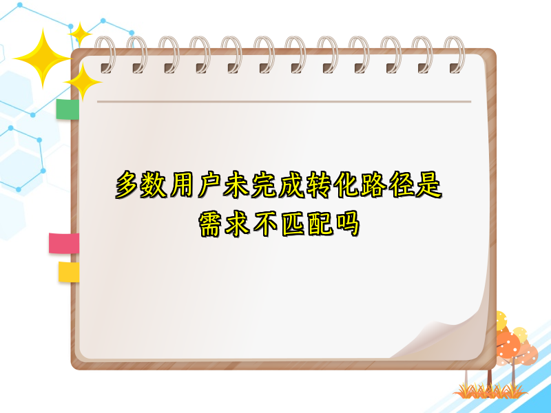 多数用户未完成转化路径是需求不匹配吗