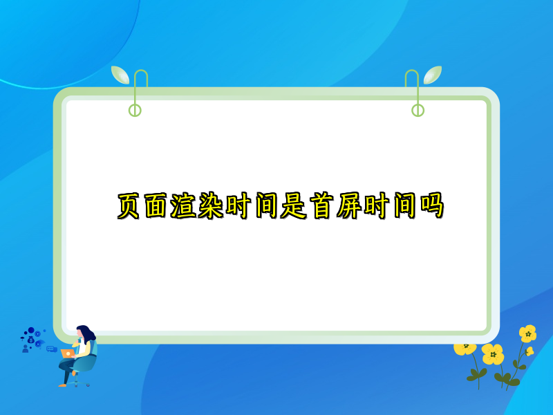 页面渲染时间是首屏时间吗