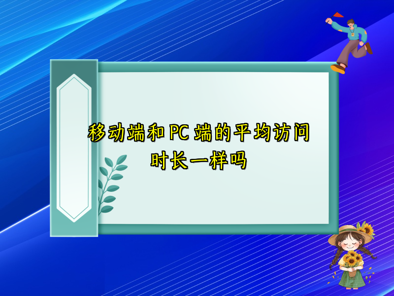 移动端和 PC 端的平均访问时长一样吗