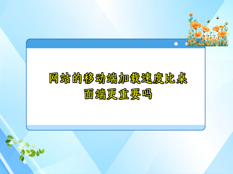 网站的移动端加载速度比桌面端更重要吗