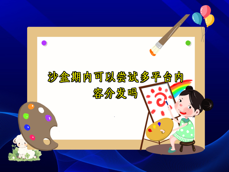 沙盒期内可以尝试多平台内容分发吗