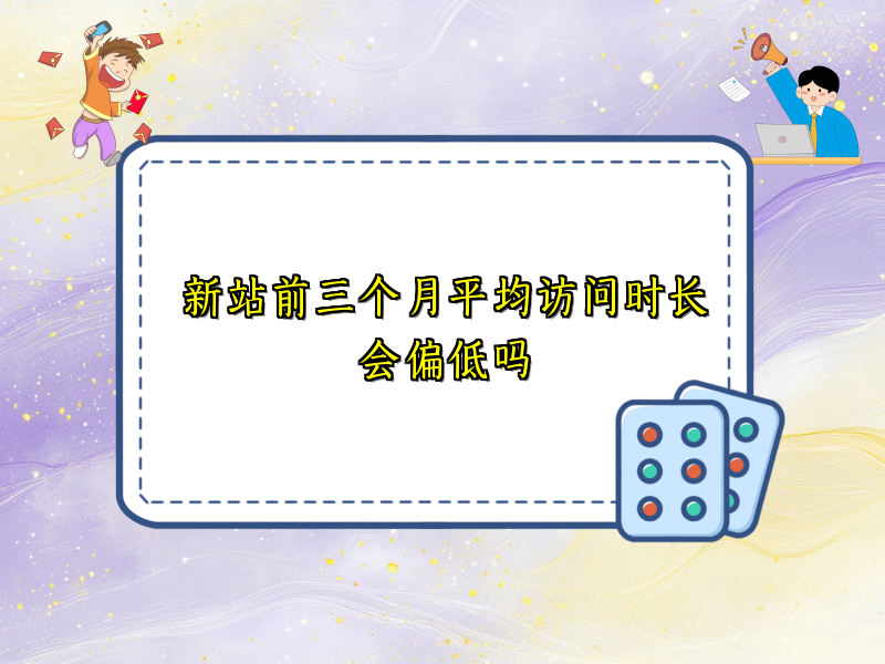 新站前三个月平均访问时长会偏低吗