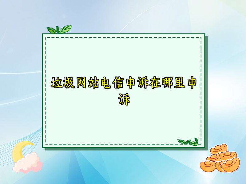 垃圾网站电信申诉在哪里申诉