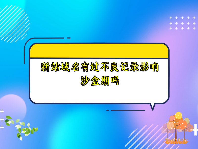 新站域名有过不良记录影响沙盒期吗