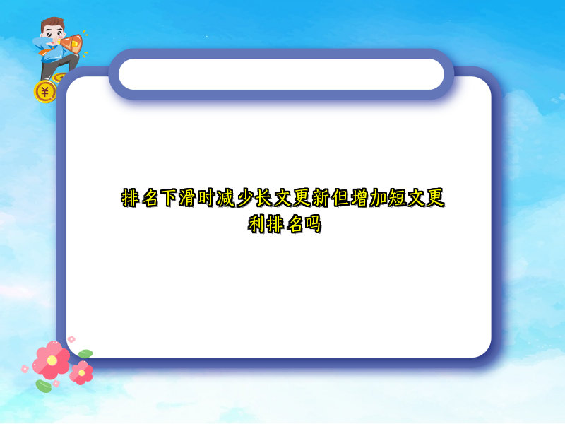 排名下滑时减少长文更新但增加短文更利排名吗