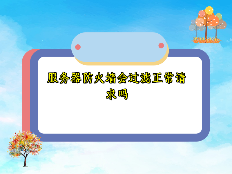 服务器防火墙会过滤正常请求吗