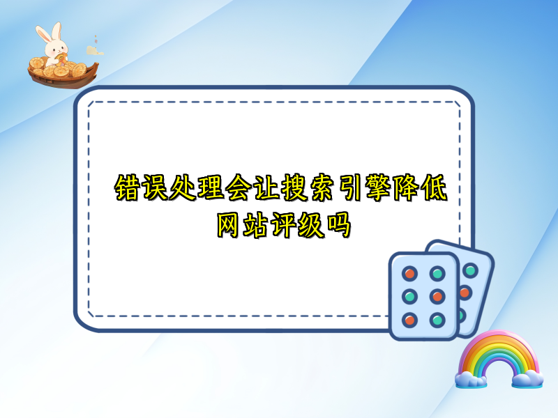 错误处理会让搜索引擎降低网站评级吗