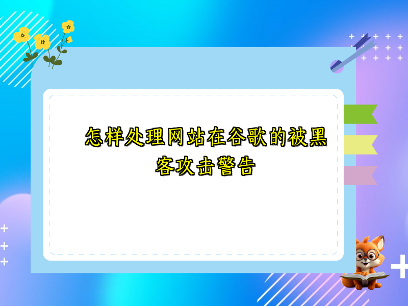 怎样处理网站在谷歌的被黑客攻击警告