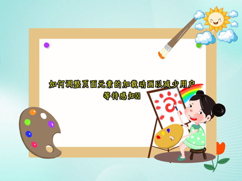 如何调整页面元素的加载动画以减少用户等待感知​