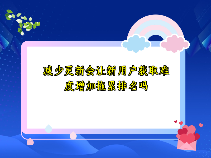 减少更新会让新用户获取难度增加拖累排名吗