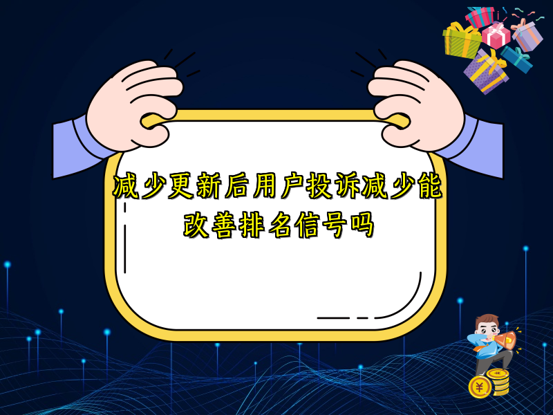 减少更新后用户投诉减少能改善排名信号吗