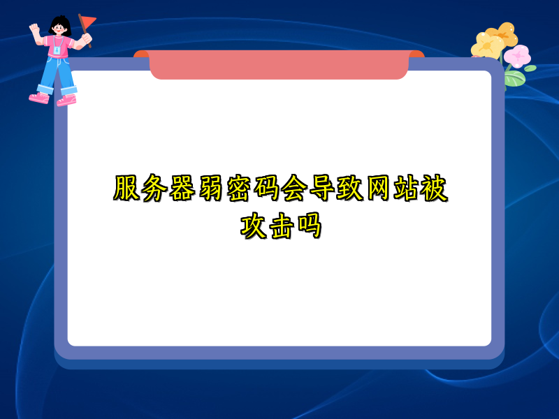 服务器弱密码会导致网站被攻击吗