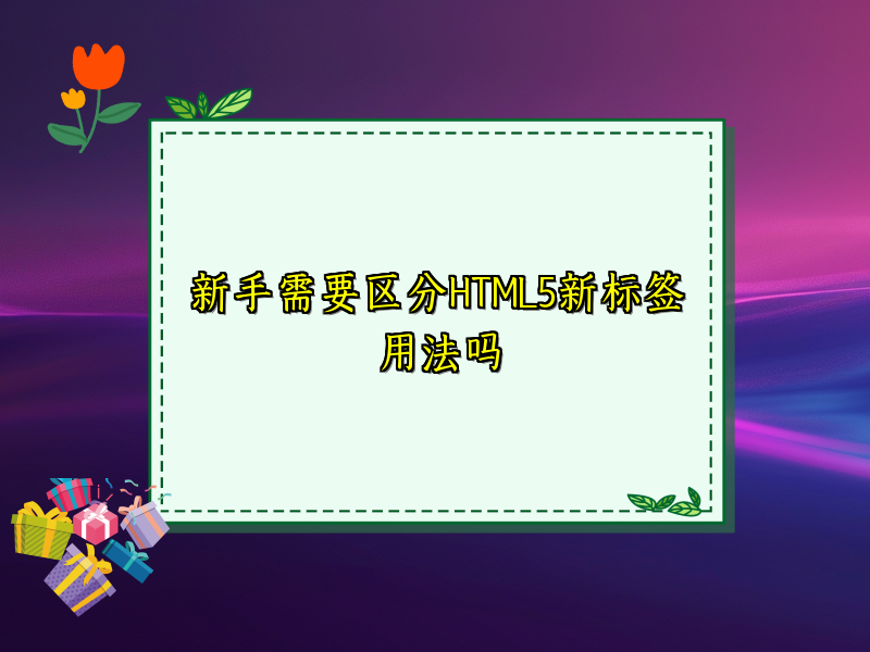 新手需要区分HTML5新标签用法吗