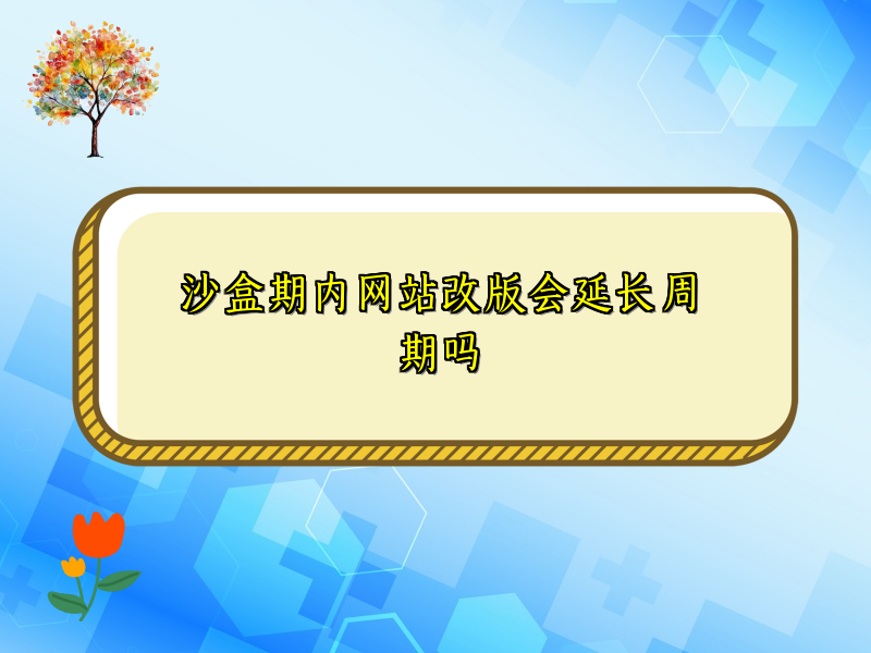 沙盒期内网站改版会延长周期吗