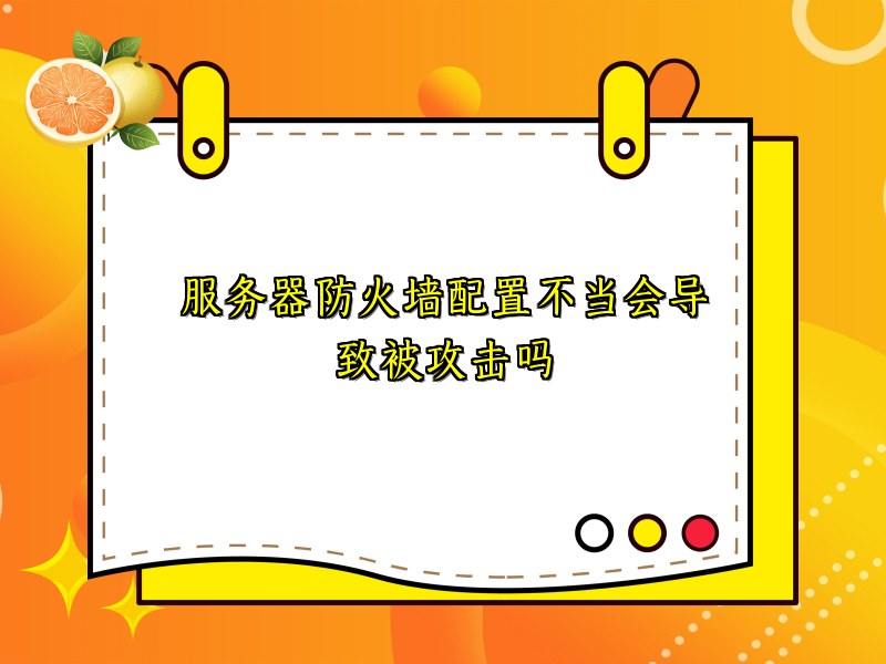 服务器防火墙配置不当会导致被攻击吗