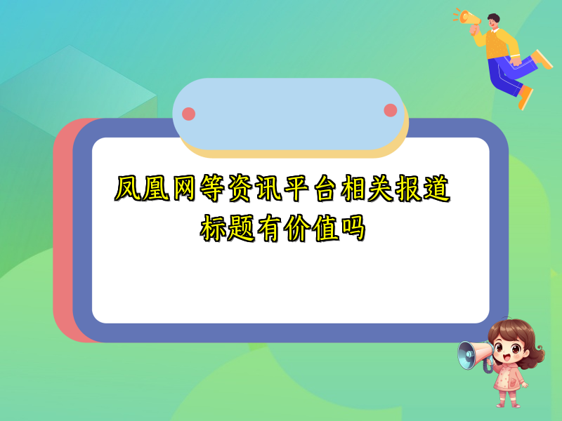 凤凰网等资讯平台相关报道标题有价值吗