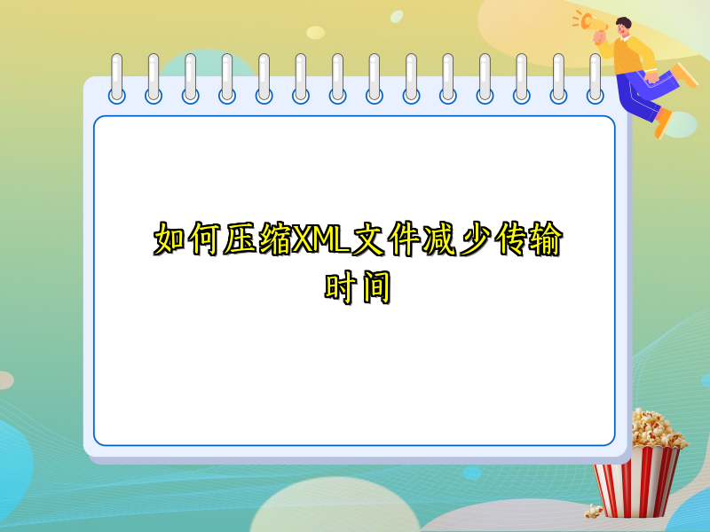 如何压缩XML文件减少传输时间