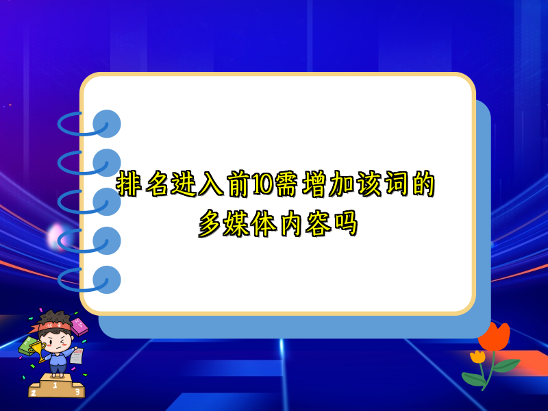 排名进入前10需增加该词的多媒体内容吗
