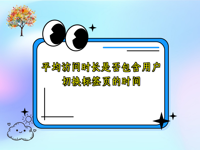 平均访问时长是否包含用户切换标签页的时间