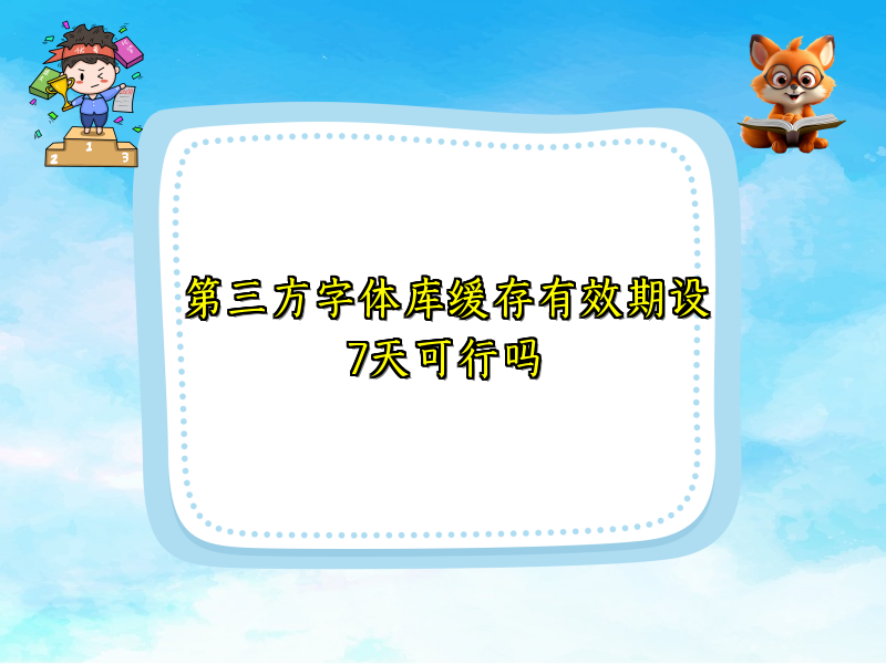 第三方字体库缓存有效期设7天可行吗