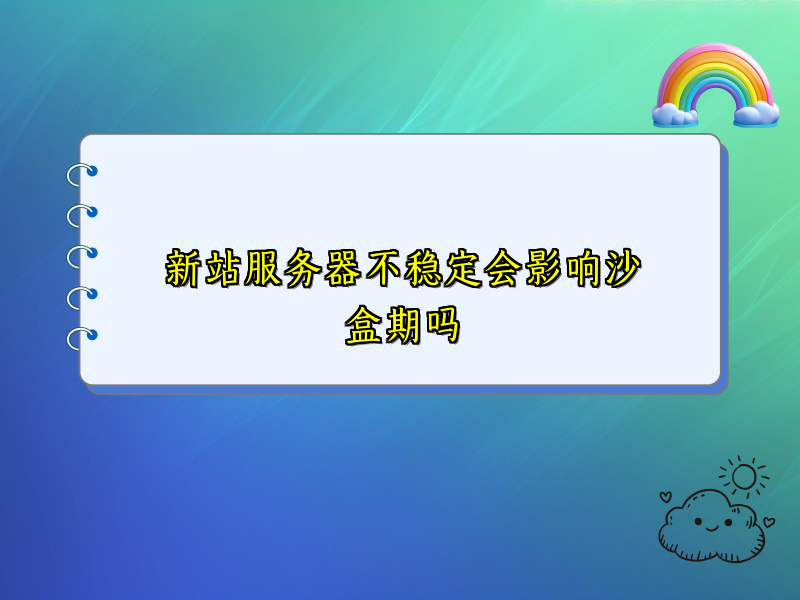 新站服务器不稳定会影响沙盒期吗
