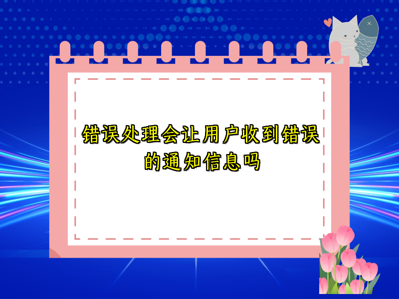 错误处理会让用户收到错误的通知信息吗