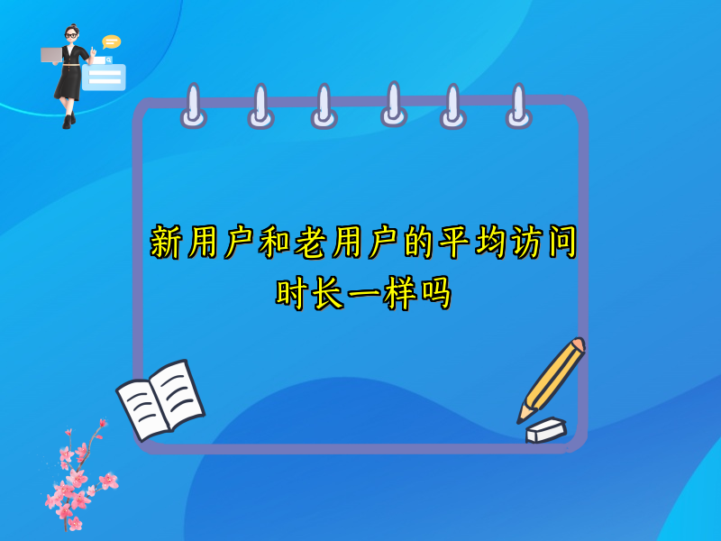 新用户和老用户的平均访问时长一样吗