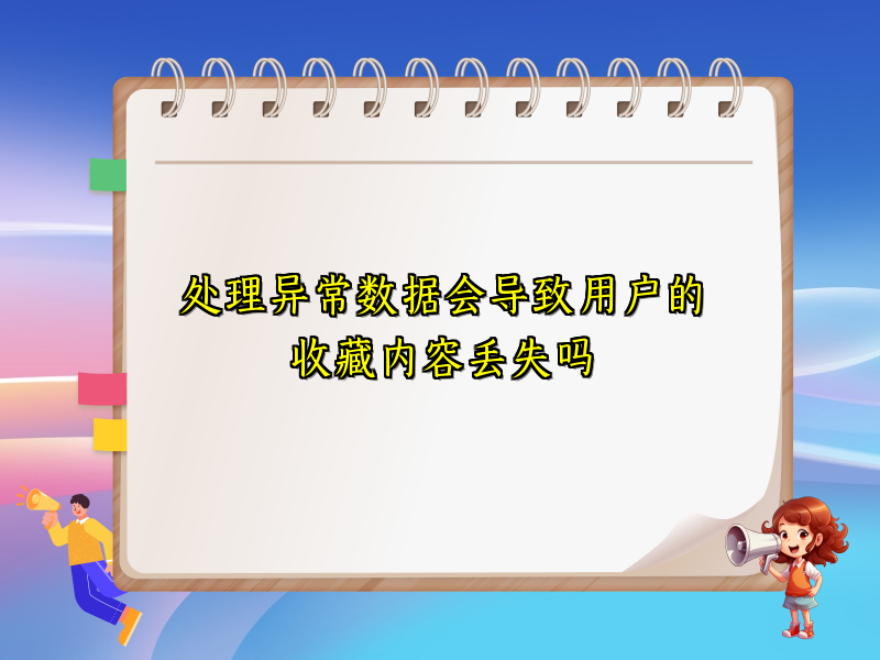 处理异常数据会导致用户的收藏内容丢失吗