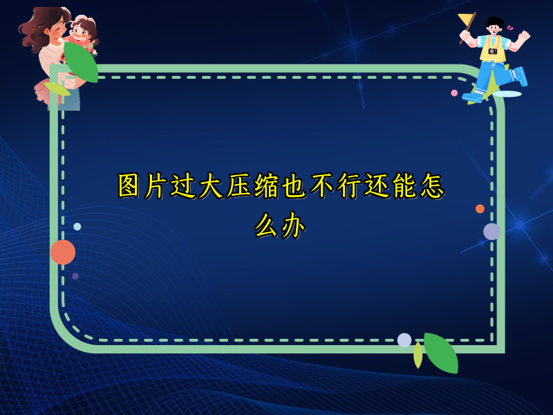 图片过大压缩也不行还能怎么办
