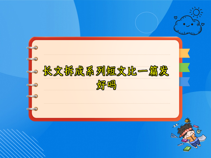 长文拆成系列短文比一篇发好吗