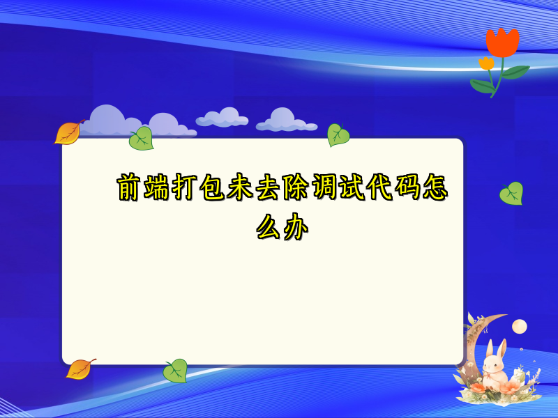 前端打包未去除调试代码怎么办