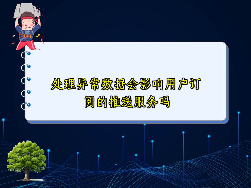 处理异常数据会影响用户订阅的推送服务吗
