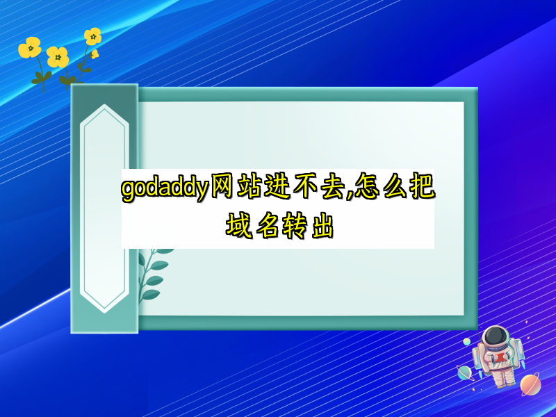 godaddy网站进不去,怎么把域名转出