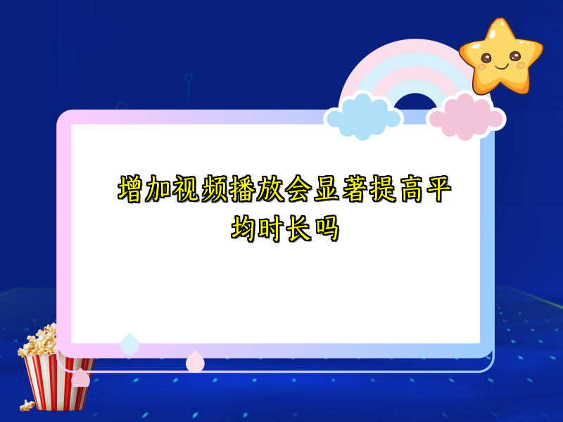 增加视频播放会显著提高平均时长吗
