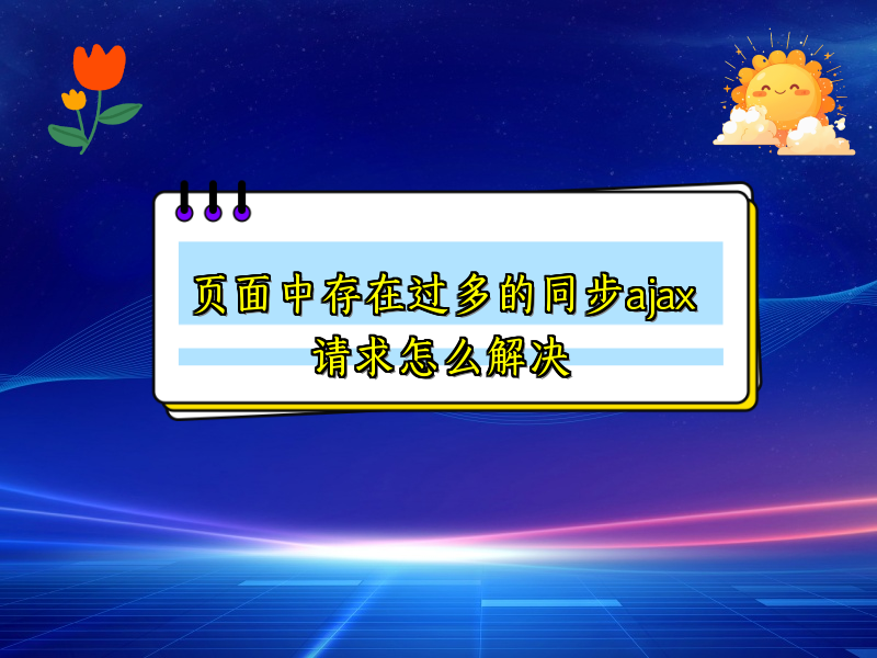 页面中存在过多的同步ajax请求怎么解决