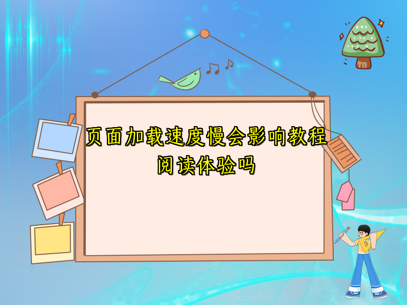 页面加载速度慢会影响教程阅读体验吗