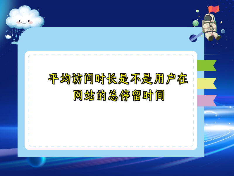 平均访问时长是不是用户在网站的总停留时间