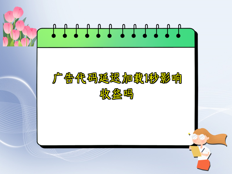 广告代码延迟加载1秒影响收益吗