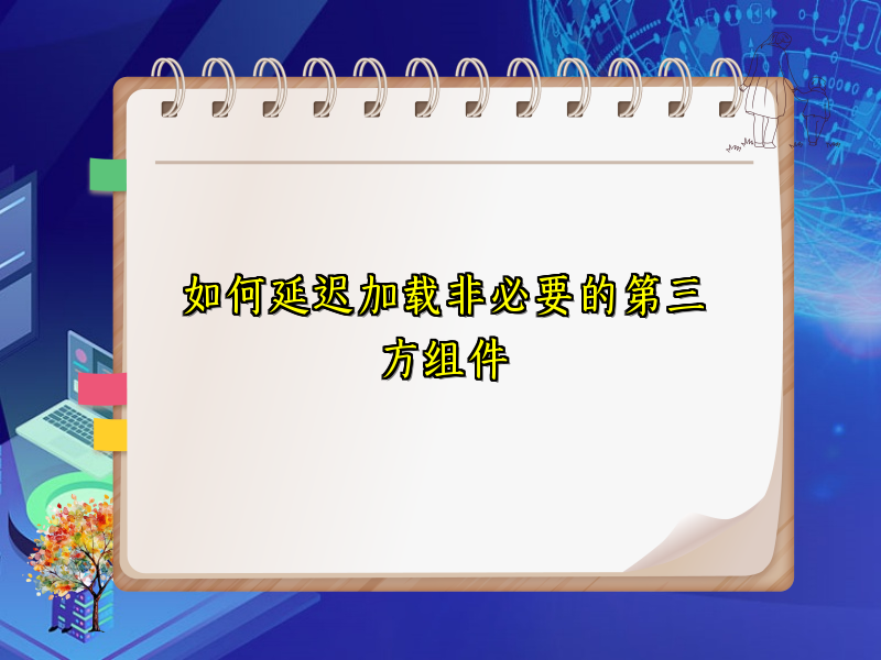 如何延迟加载非必要的第三方组件