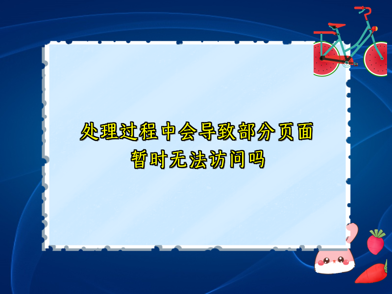 处理过程中会导致部分页面暂时无法访问吗