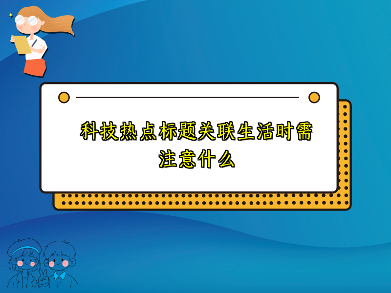 科技热点标题关联生活时需注意什么