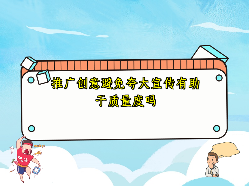 推广创意避免夸大宣传有助于质量度吗