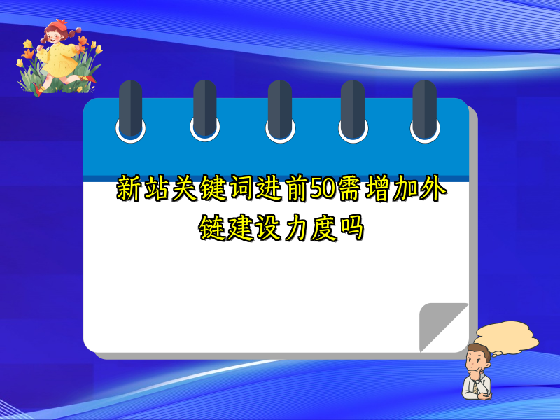 新站关键词进前50需增加外链建设力度吗