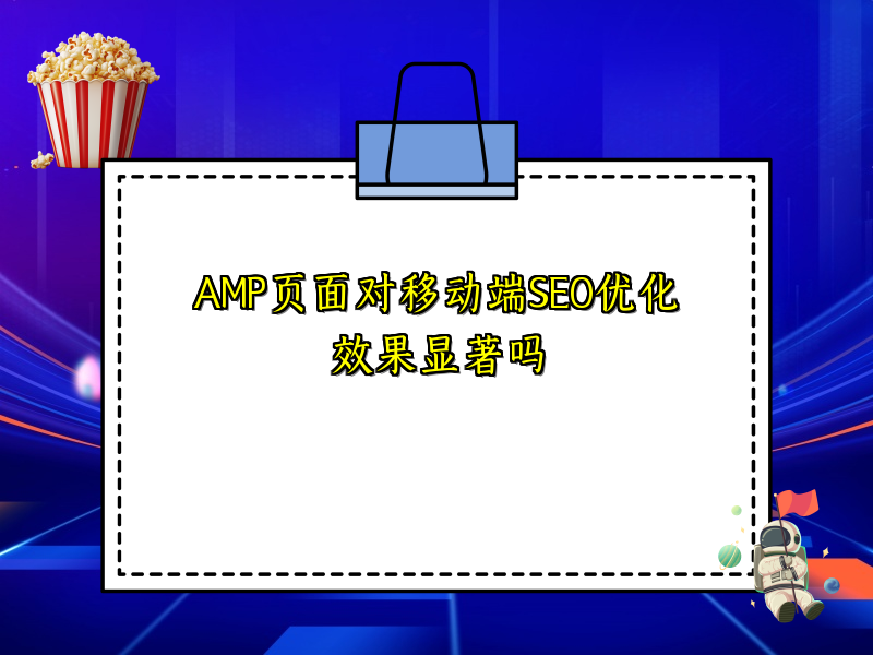AMP页面对移动端SEO优化效果显著吗