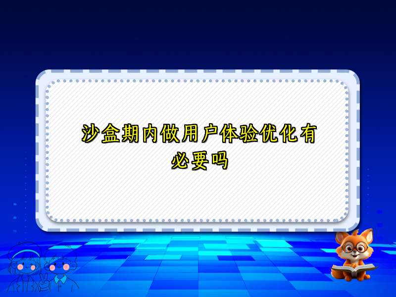 沙盒期内做用户体验优化有必要吗