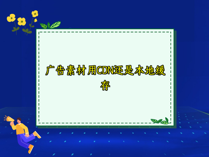 广告素材用CDN还是本地缓存